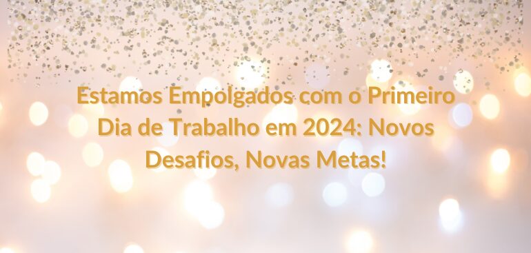 Estamos Empolgados com o Primeiro Dia de Trabalho em 2024: Novos Desafios, Novas Metas!