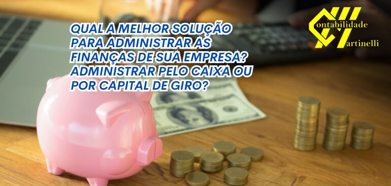 QUAL A MELHOR SOLUÇÃO PARA ADMINISTRAR AS FINANÇAS DE SUA EMPRESA? ADMINISTRAR PELO CAIXA OU POR CAPITAL DE GIRO?